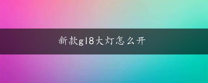 新款gl8大灯怎么开