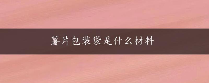 薯片包装袋是什么材料