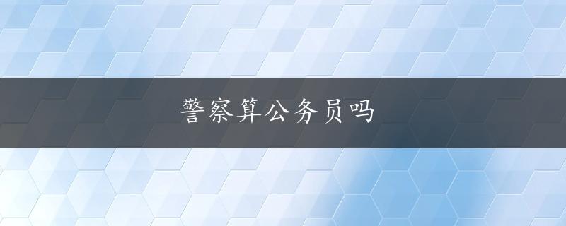 警察算公务员吗