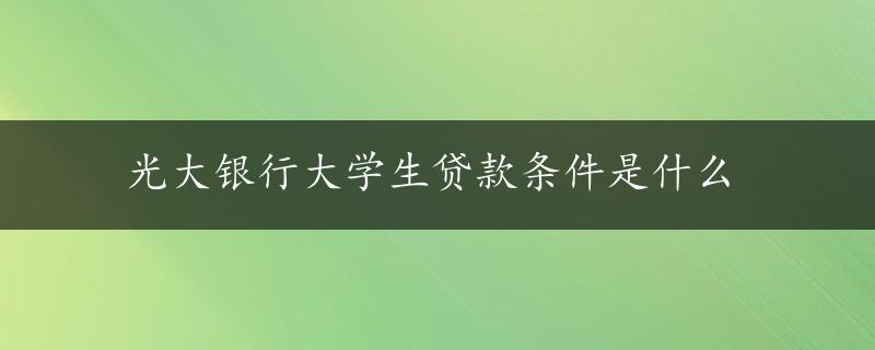 光大银行大学生贷款条件是什么