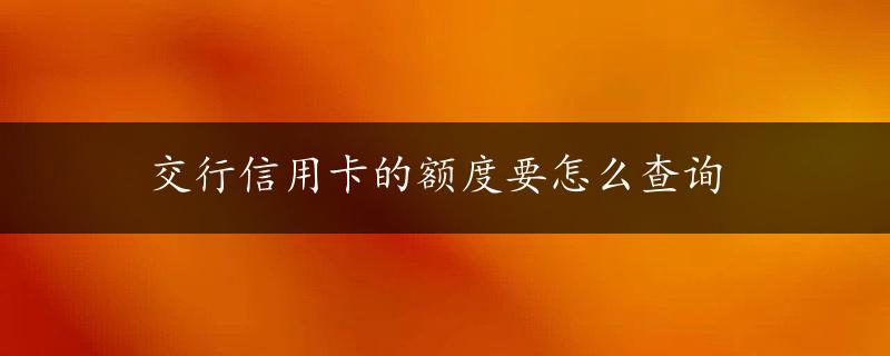 交行信用卡的额度要怎么查询