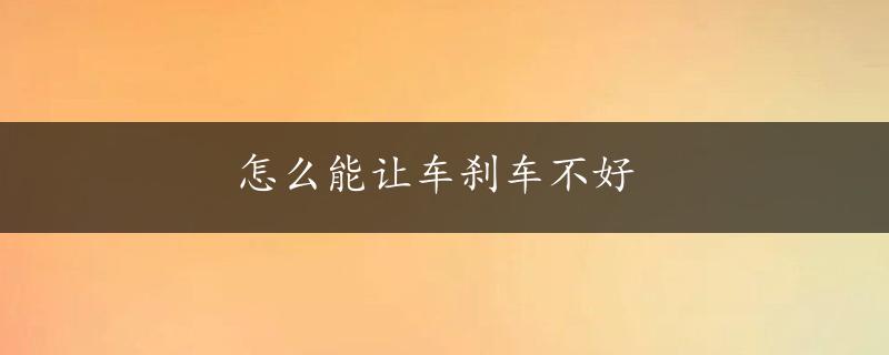 怎么能让车刹车不好