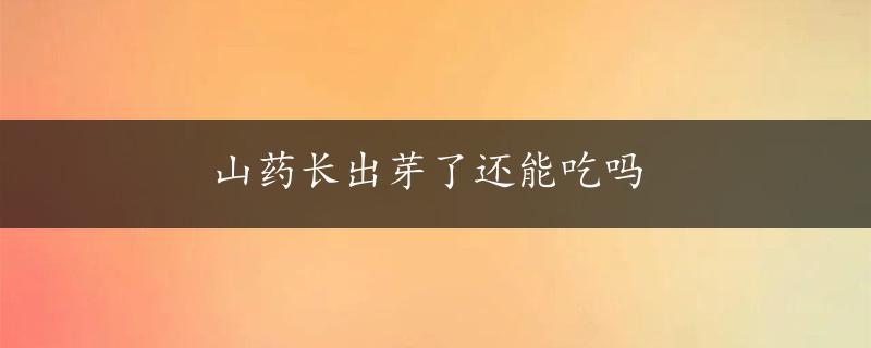 山药长出芽了还能吃吗