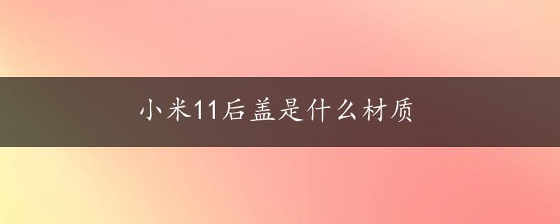 小米11后盖是什么材质