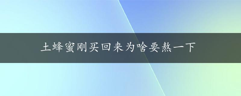 土蜂蜜刚买回来为啥要熬一下