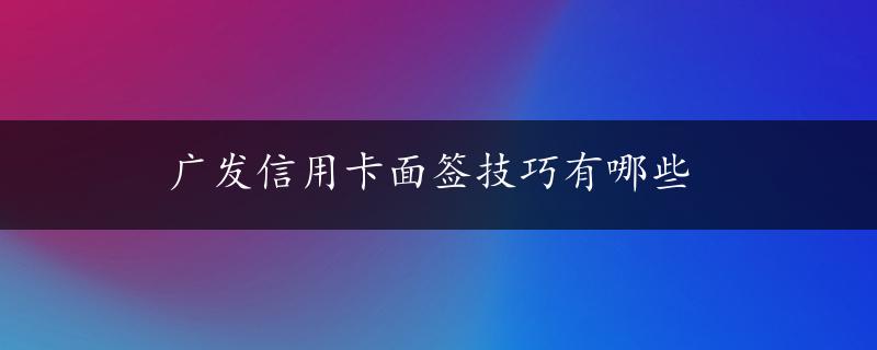 广发信用卡面签技巧有哪些