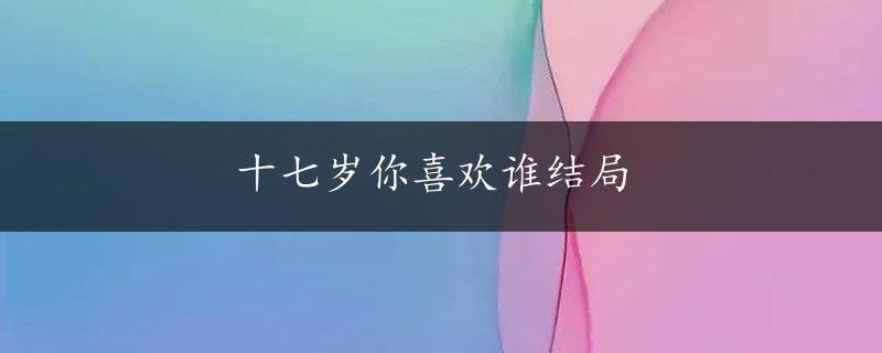 十七岁你喜欢谁结局