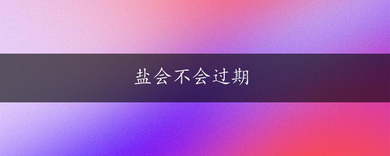 盐会不会过期