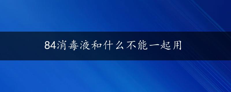 84消毒液和什么不能一起用