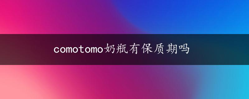 comotomo奶瓶有保质期吗