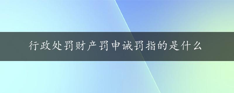 行政处罚财产罚申诫罚指的是什么