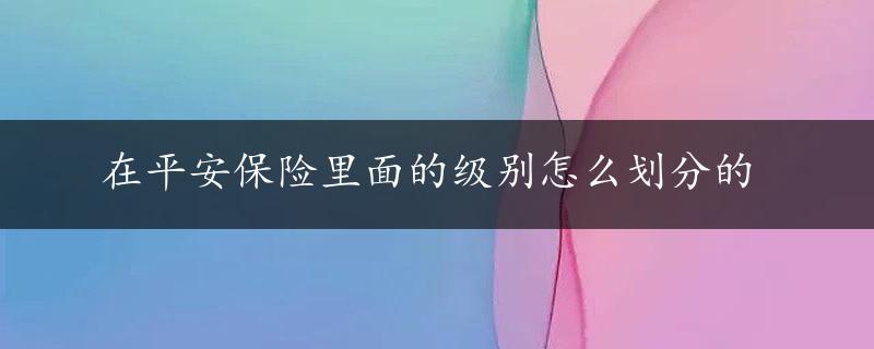 在平安保险里面的级别怎么划分的