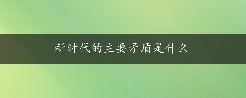 新时代的主要矛盾是什么