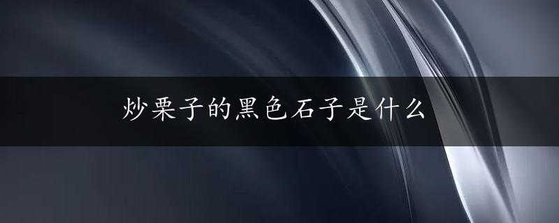 炒栗子的黑色石子是什么