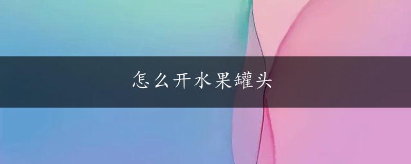 怎么开水果罐头