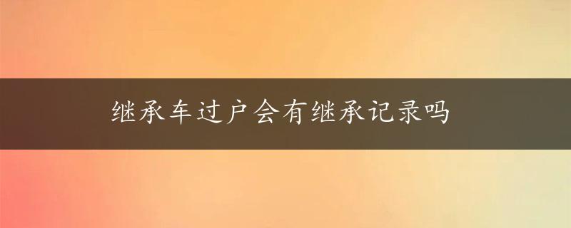 继承车过户会有继承记录吗