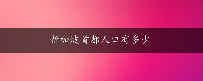 新加坡首都人口有多少