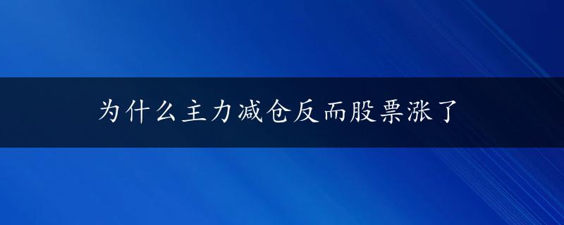 为什么主力减仓反而股票涨了