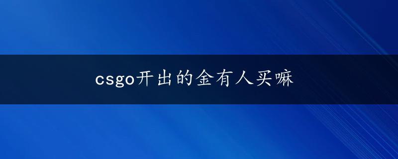 csgo开出的金有人买嘛