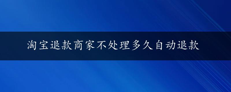 淘宝退款商家不处理多久自动退款