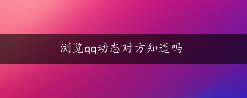 浏览qq动态对方知道吗