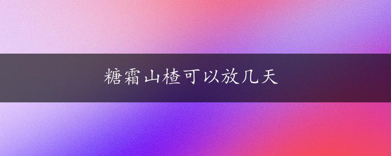 糖霜山楂可以放几天