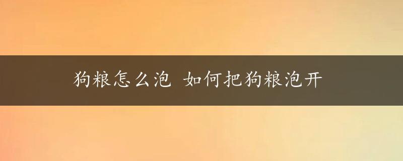 狗粮怎么泡 如何把狗粮泡开