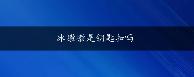 冰墩墩是钥匙扣吗