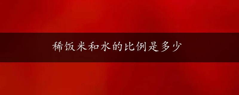 稀饭米和水的比例是多少