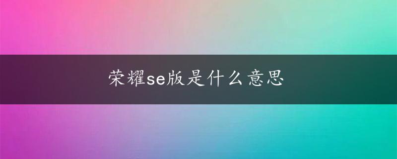 荣耀se版是什么意思