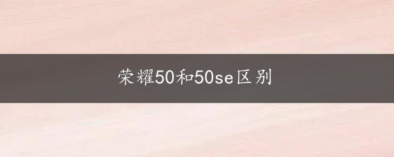 荣耀50和50se区别