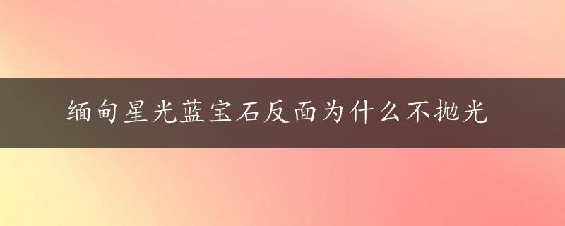 缅甸星光蓝宝石反面为什么不抛光