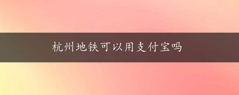 杭州地铁可以用支付宝吗