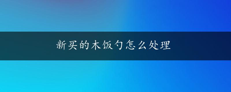 新买的木饭勺怎么处理