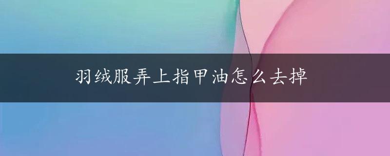 羽绒服弄上指甲油怎么去掉