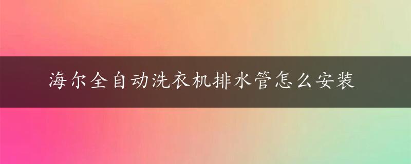 海尔全自动洗衣机排水管怎么安装