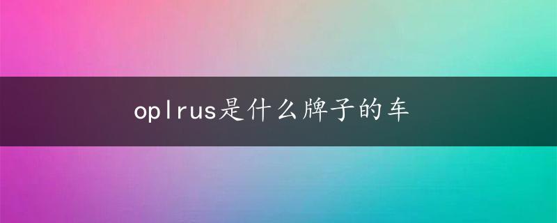 oplrus是什么牌子的车