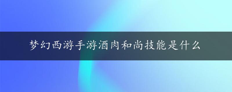 梦幻西游手游酒肉和尚技能是什么