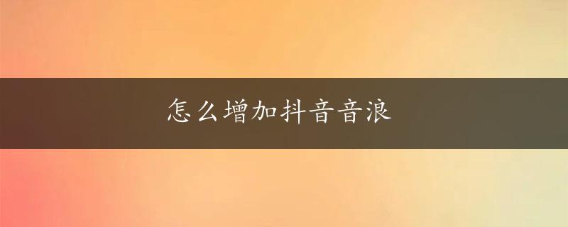 怎么增加抖音音浪