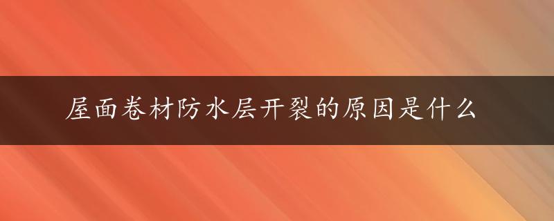 屋面卷材防水层开裂的原因是什么