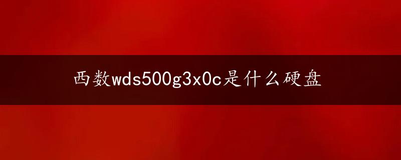 西数wds500g3x0c是什么硬盘