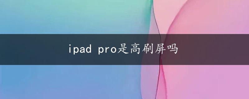 ipad pro是高刷屏吗