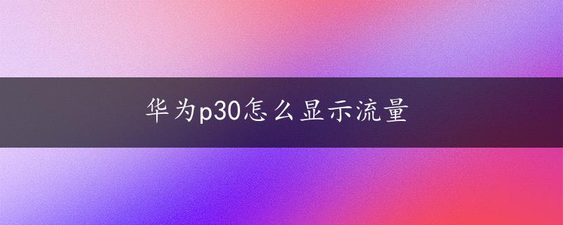 华为p30怎么显示流量