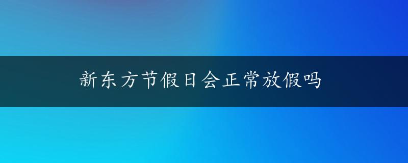 新东方节假日会正常放假吗