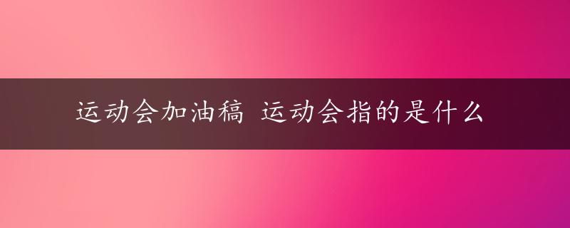 运动会加油稿 运动会指的是什么