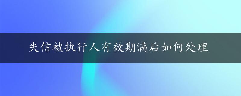 失信被执行人有效期满后如何处理