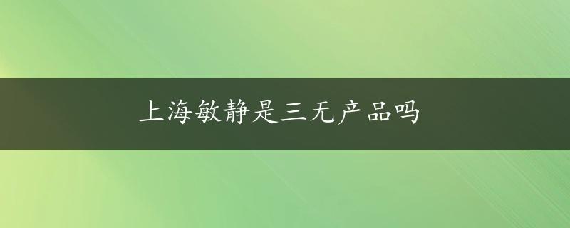 上海敏静是三无产品吗