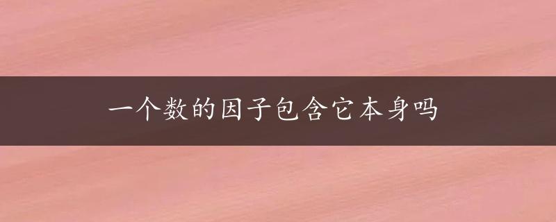 一个数的因子包含它本身吗