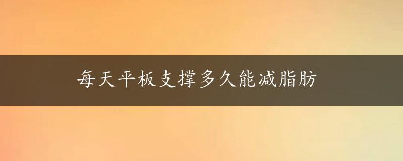 每天平板支撑多久能减脂肪