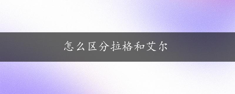 怎么区分拉格和艾尔